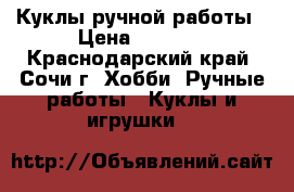 Куклы ручной работы › Цена ­ 1 500 - Краснодарский край, Сочи г. Хобби. Ручные работы » Куклы и игрушки   